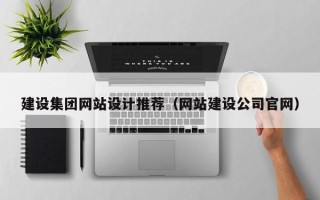 德阳建设集团网站设计推荐（网站建设公司官网）